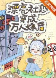 漂亮社恐穿成万人嫌后笔趣阁