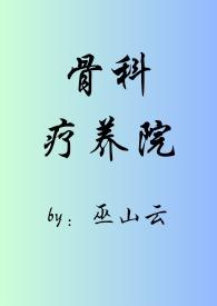 骨科疗养院(短篇合集)_(巫山云)_最新章节列表