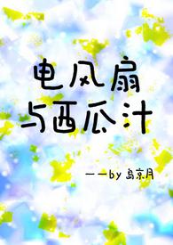 电风扇与西瓜汁(青梅竹马h)_全文在线