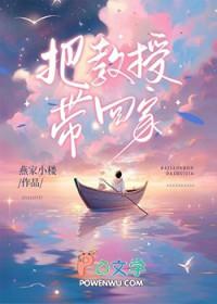 把教授带回家 作者燕家小楼