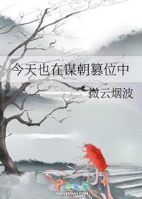 今天也在谋朝篡位中微云烟波txt
