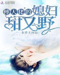 傅大佬的媳妇甜又野百度