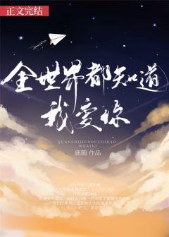 全世界都知道我爱你世界我知道你不爱我