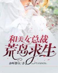 和美女总裁荒岛求生的日子无缺著