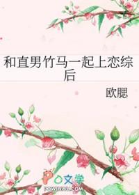 和直男竹马一起上恋综后逆天邪神网