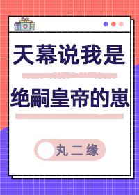 天幕说我是绝嗣帝王的崽百度