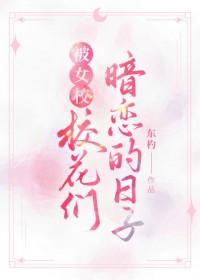 被女校校花们暗恋的日子番外免费阅读