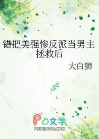 错把美强惨反派当男主拯救后全文免费阅读