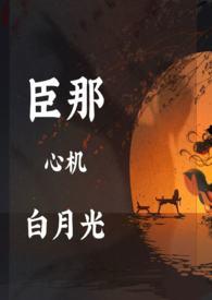 臣那心机的白月光（NP）